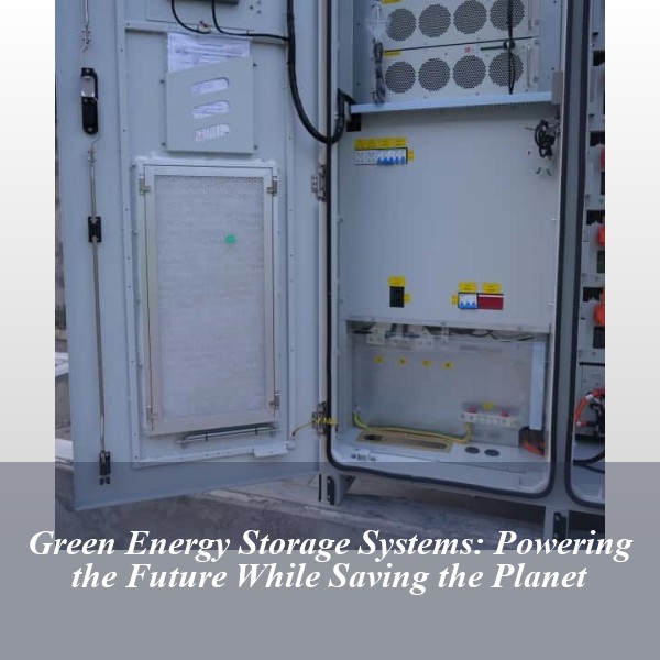 Green Energy Storage Systems: Powering the Future While Saving the Planet